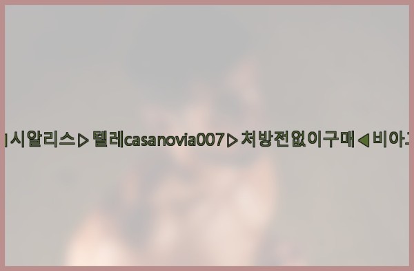비아그라◀시알리스▷텔레casanovia007▷처방전없이구매◀비아그라퀵배송25_09_23_01_23_23.jpg