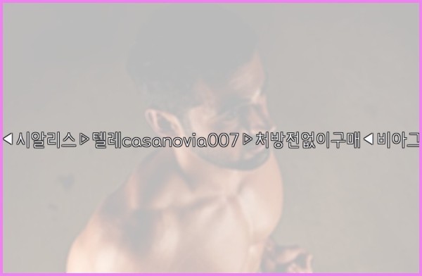 비아그라◀시알리스▷텔레casanovia007▷처방전없이구매◀비아그라퀵배송25_10_10_21_46_23.jpg