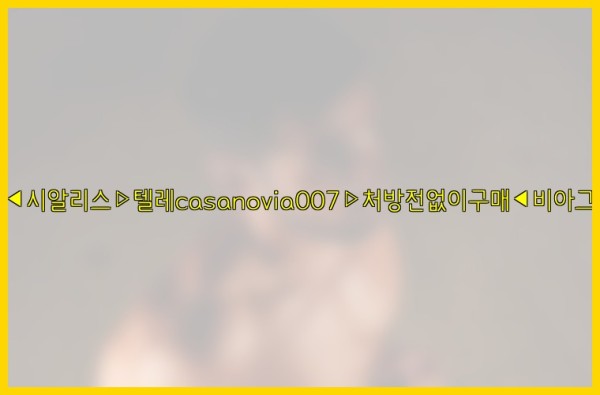 비아그라◀시알리스▷텔레casanovia007▷처방전없이구매◀비아그라퀵배송25_12_22_05_10_03.jpg